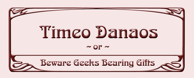 Timeo Danaos - or - Beware Geeks Bearing Gifts